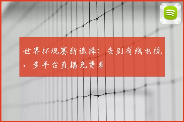 世界杯观赛新选择:告别有线电视,多平台直播免费看