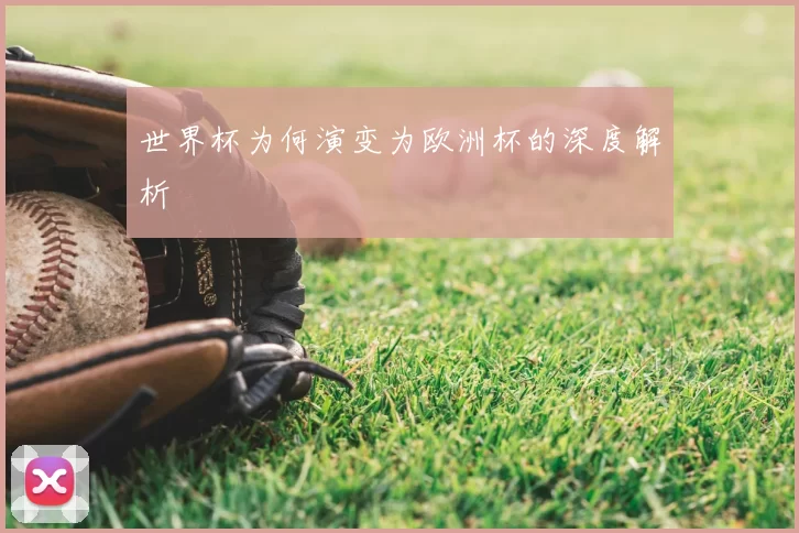 世界杯为何演变为欧洲杯的深度解析