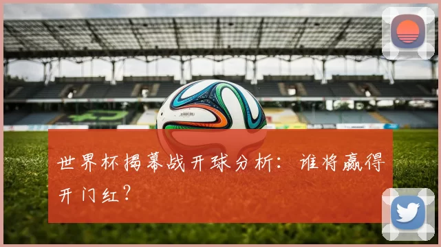 世界杯揭幕战开球分析：谁将赢得开门红？