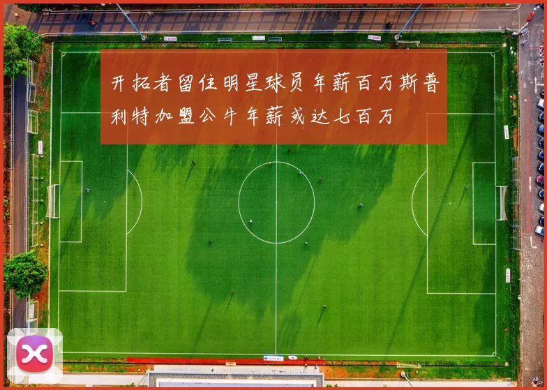 开拓者留住明星球员年薪百万斯普利特加盟公牛年薪或达七百万