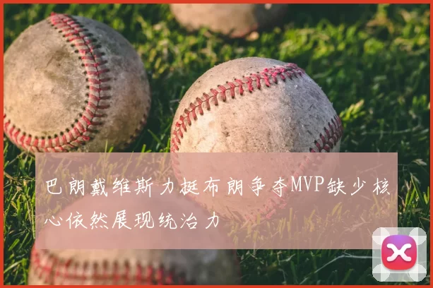 巴朗戴维斯力挺布朗争夺MVP缺少核心依然展现统治力