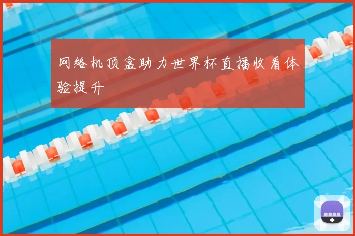 网络机顶盒助力世界杯直播收看体验提升