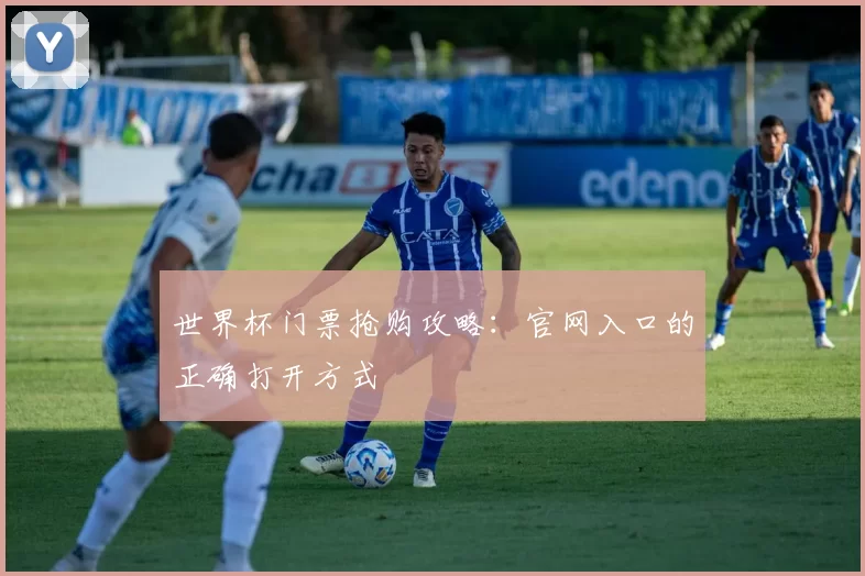 世界杯门票抢购攻略:官网入口的正确打开方式