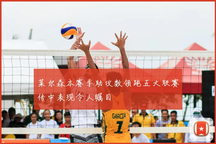 莱尔森本赛季助攻数领跑五大联赛传中表现令人瞩目