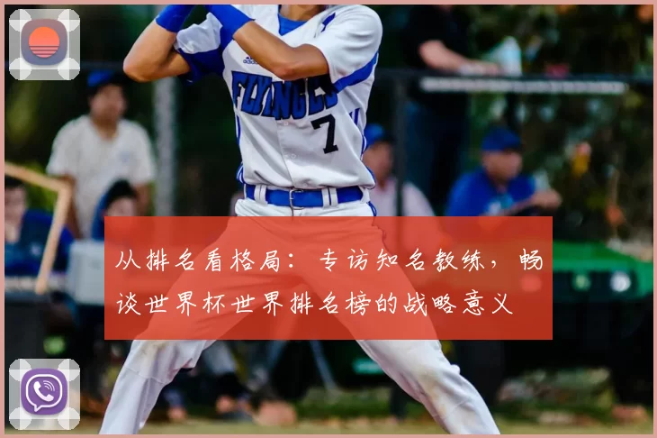 从排名看格局：专访知名教练，畅谈世界杯世界排名榜的战略意义