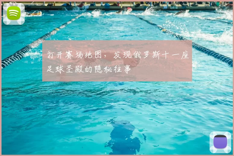打开赛场地图,发现俄罗斯十一座足球圣殿的隐秘往事