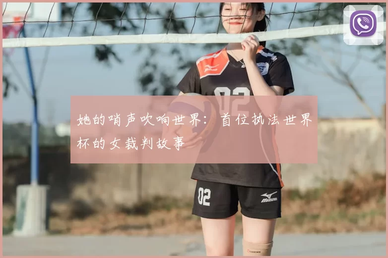 她的哨声吹响世界:首位执法世界杯的女裁判故事