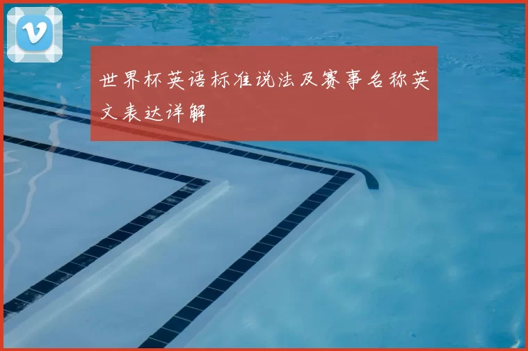 世界杯英语标准说法及赛事名称英文表达详解