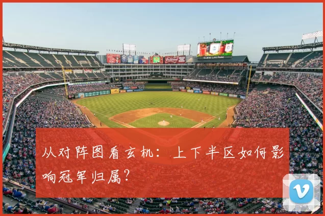 从对阵图看玄机:上下半区如何影响冠军归属?