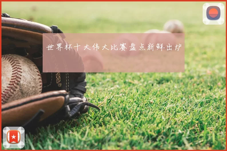 世界杯十大伟大比赛盘点新鲜出炉