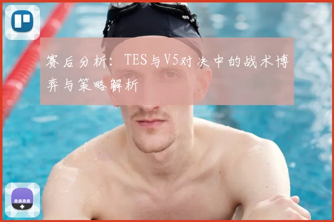 赛后分析:TES与V5对决中的战术博弈与策略解析