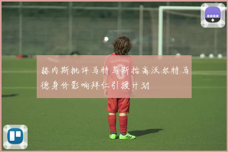 赫内斯批评马特乌斯抬高沃尔特马德身价影响拜仁引援计划