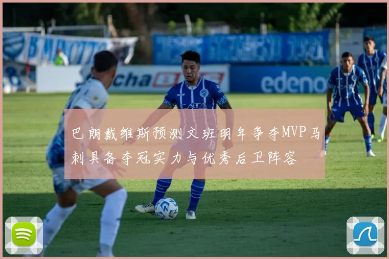 巴朗戴维斯预测文班明年争夺MVP马刺具备夺冠实力与优秀后卫阵容