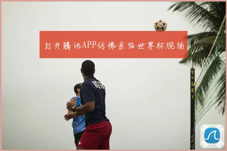 打开腾讯APP仿佛亲临世界杯现场