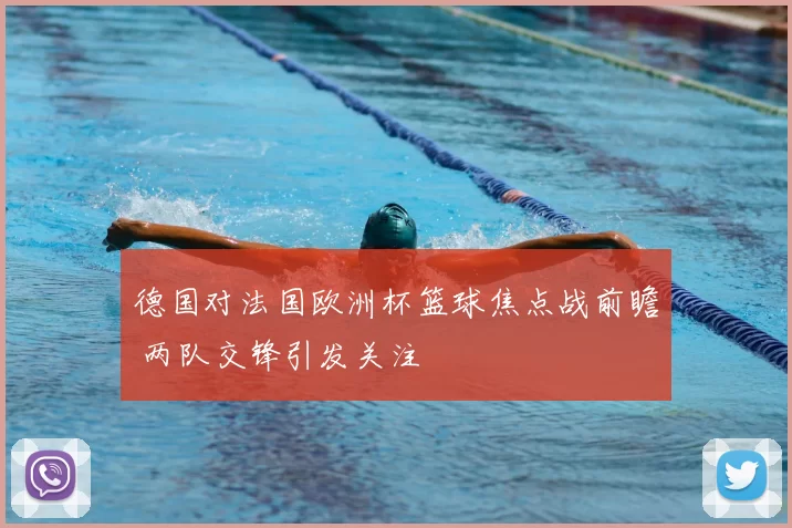 德国对法国欧洲杯篮球焦点战前瞻 两队交锋引发关注