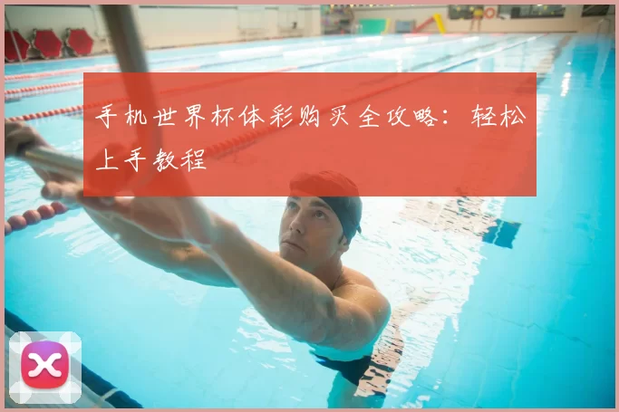 手机世界杯体彩购买全攻略：轻松上手教程