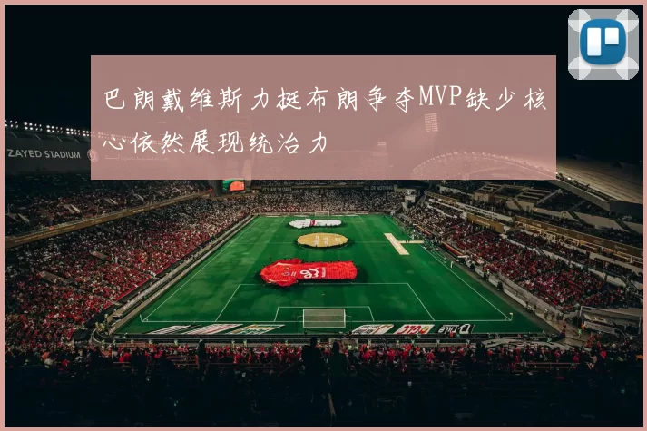 巴朗戴维斯力挺布朗争夺MVP缺少核心依然展现统治力
