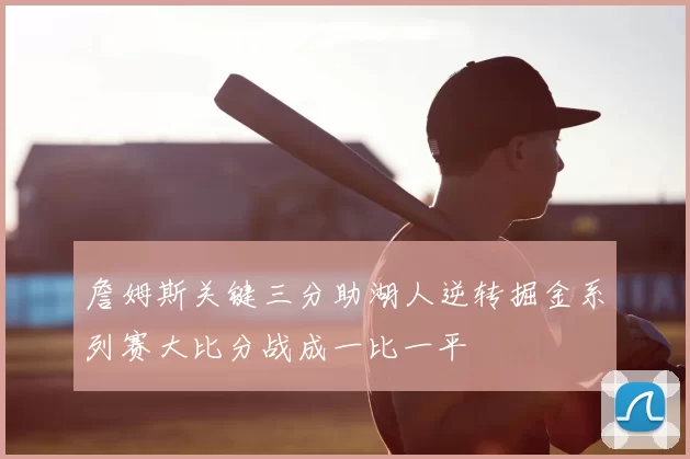 詹姆斯关键三分助湖人逆转掘金系列赛大比分战成一比一平