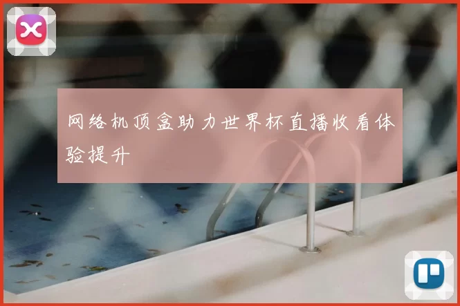 网络机顶盒助力世界杯直播收看体验提升