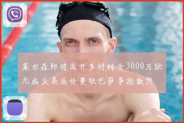 莱尔森即将离开多特转会3000万欧元成交易底价曼联巴萨争抢激烈