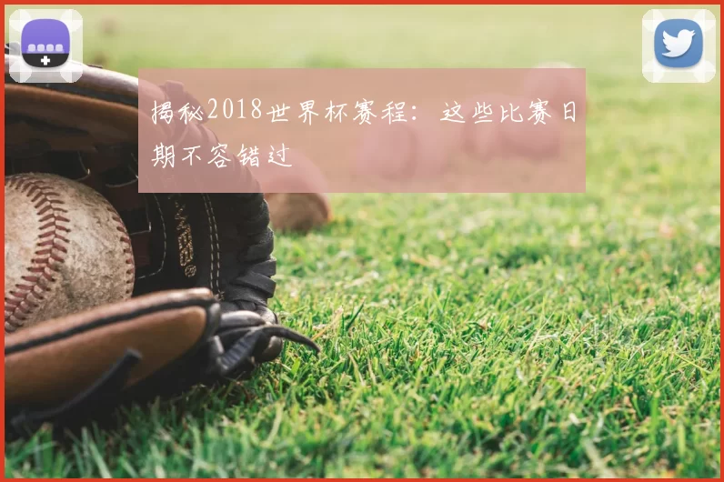 揭秘2018世界杯赛程：这些比赛日期不容错过