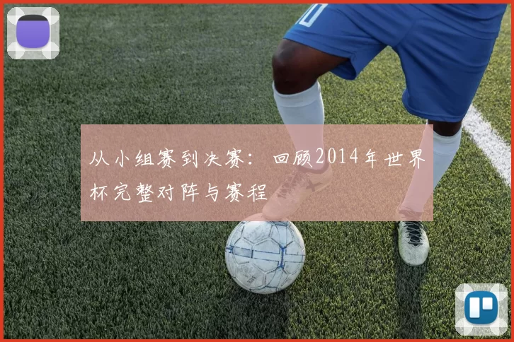 从小组赛到决赛:回顾2014年世界杯完整对阵与赛程