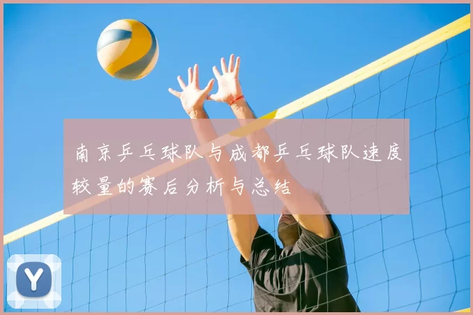 南京乒乓球队与成都乒乓球队速度较量的赛后分析与总结