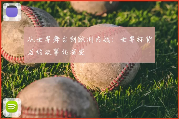 从世界舞台到欧洲内战:世界杯背后的故事化演变