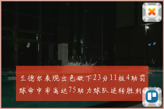 兰德尔表现出色砍下23分11板4助罚球命中率高达75助力球队逆转胜利