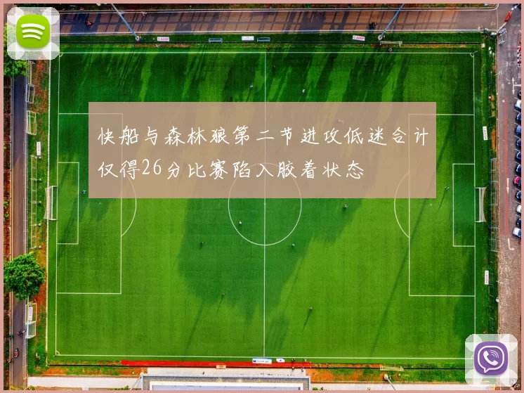 快船与森林狼第二节进攻低迷合计仅得26分比赛陷入胶着状态