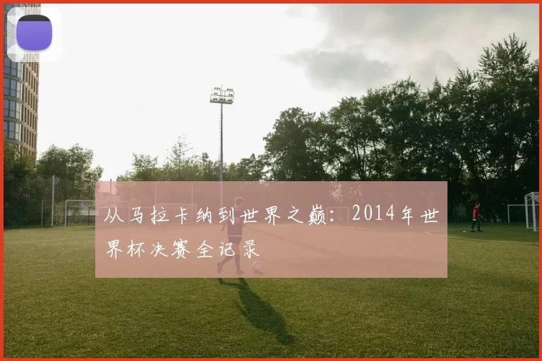 从马拉卡纳到世界之巅:2014年世界杯决赛全记录