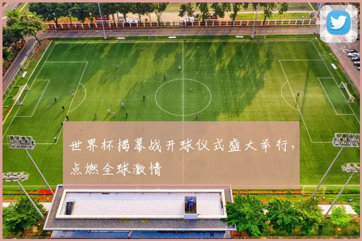世界杯揭幕战开球仪式盛大举行,点燃全球激情