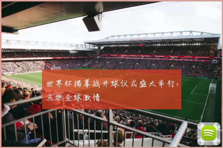 世界杯揭幕战开球仪式盛大举行，点燃全球激情