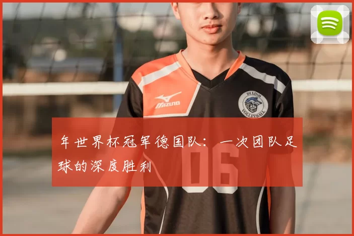年世界杯冠军德国队：一次团队足球的深度胜利