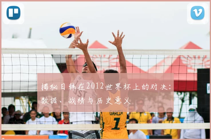揭秘日韩在2012世界杯上的对决：数据、战绩与历史意义