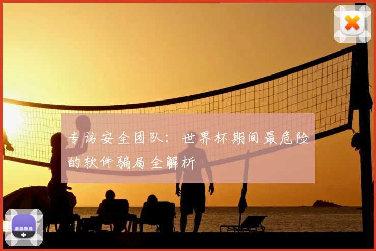 专访安全团队:世界杯期间最危险的软件骗局全解析