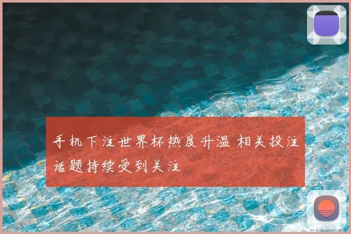 手机下注世界杯热度升温 相关投注话题持续受到关注
