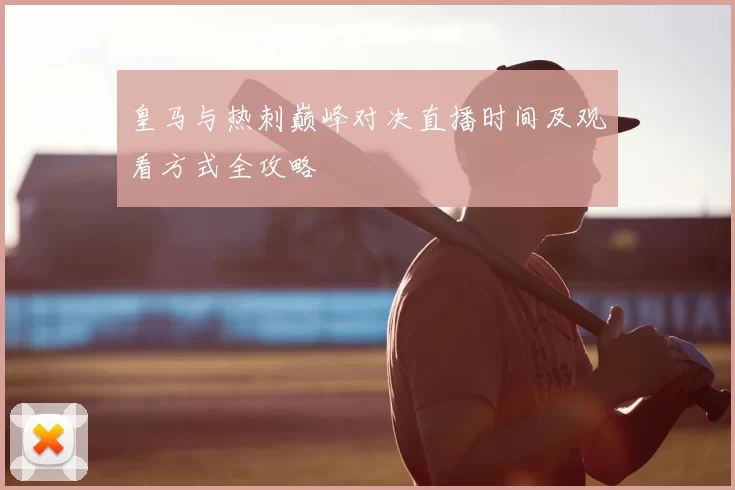 皇马与热刺巅峰对决直播时间及观看方式全攻略