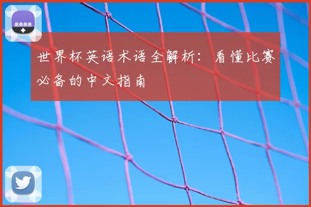 世界杯英语术语全解析：看懂比赛必备的中文指南