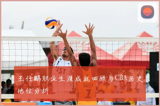 王仕鹏职业生涯成就回顾与CBA历史地位分析