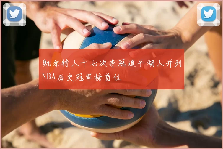 凯尔特人十七次夺冠追平湖人并列NBA历史冠军榜首位