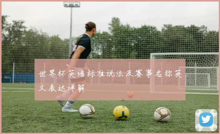 世界杯英语标准说法及赛事名称英文表达详解