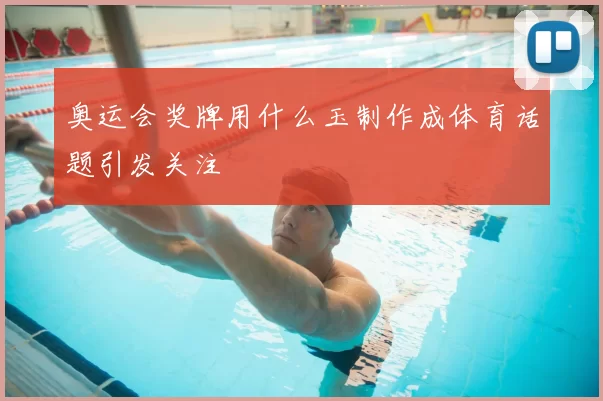 奥运会奖牌用什么玉制作成体育话题引发关注