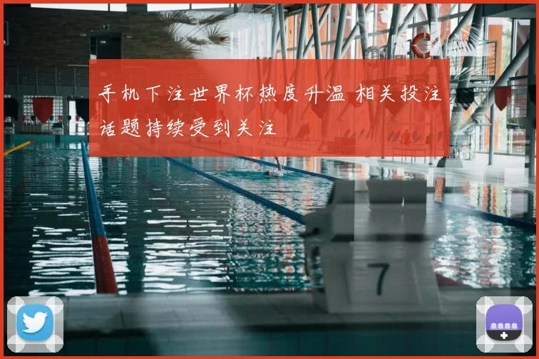 手机下注世界杯热度升温 相关投注话题持续受到关注