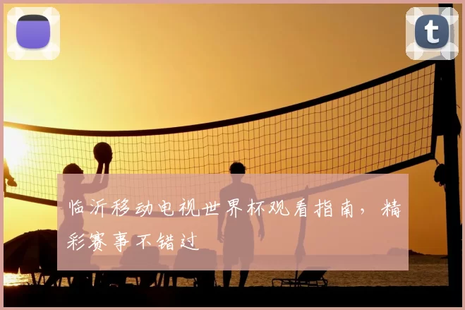临沂移动电视世界杯观看指南,精彩赛事不错过