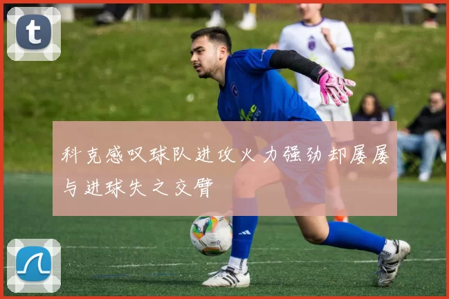 科克感叹球队进攻火力强劲却屡屡与进球失之交臂