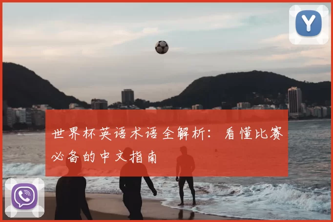 世界杯英语术语全解析:看懂比赛必备的中文指南