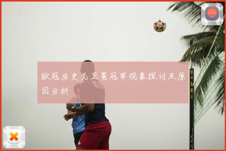 欧冠历史无卫冕冠军现象探讨及原因分析