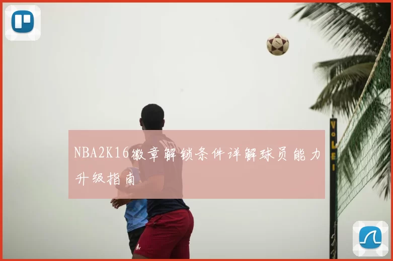 NBA2K16徽章解锁条件详解球员能力升级指南