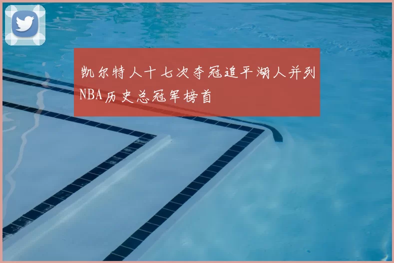 凯尔特人十七次夺冠追平湖人并列NBA历史总冠军榜首